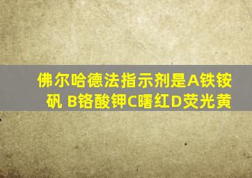 佛尔哈德法指示剂是A铁铵矾 B铬酸钾C曙红D荧光黄